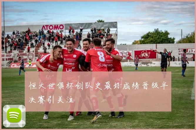 恒大世俱杯创队史最好成绩晋级半决赛引关注