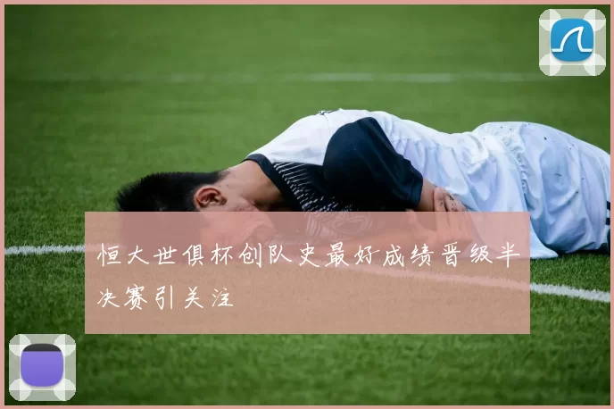 恒大世俱杯创队史最好成绩晋级半决赛引关注