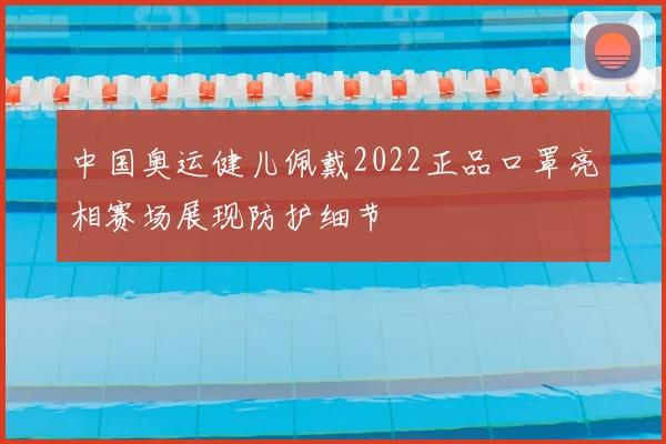 中国奥运健儿佩戴2022正品口罩亮相赛场展现防护细节