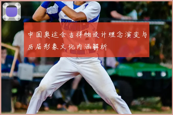 中国奥运会吉祥物设计理念演变与历届形象文化内涵解析