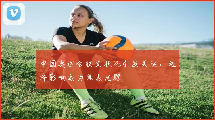 中国奥运会收支状况引发关注，经济影响成为焦点话题