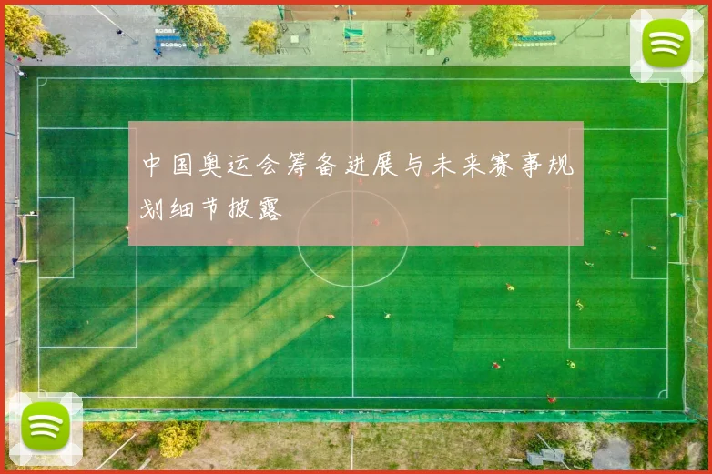 中国奥运会筹备进展与未来赛事规划细节披露