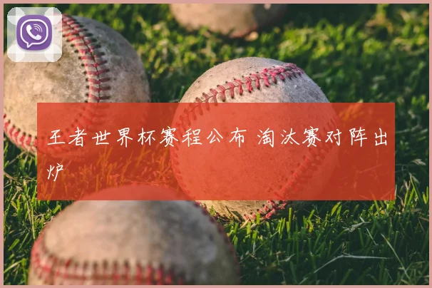 王者世界杯赛程公布 淘汰赛对阵出炉