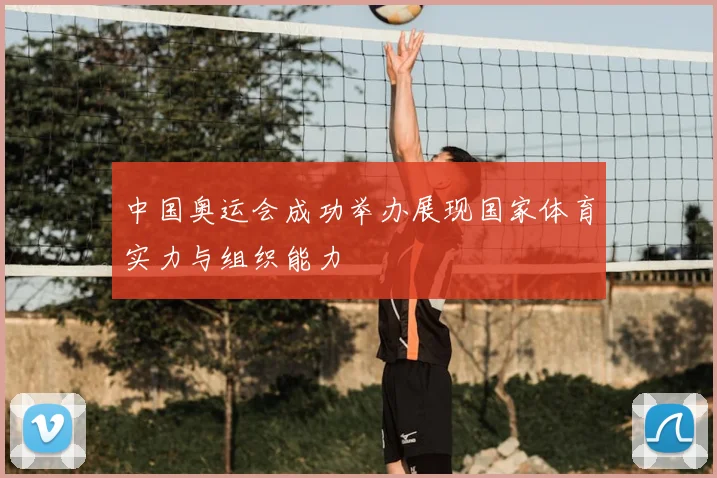 中国奥运会成功举办展现国家体育实力与组织能力