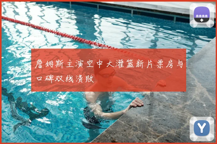 詹姆斯主演空中大灌篮新片票房与口碑双线溃败