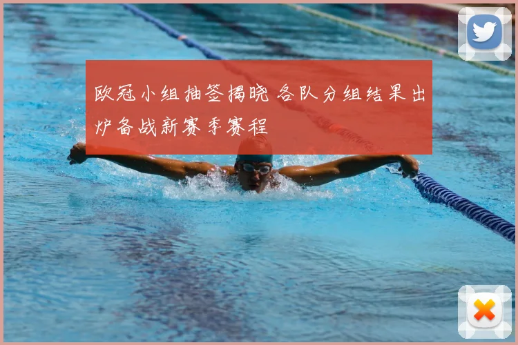 欧冠小组抽签揭晓 各队分组结果出炉备战新赛季赛程
