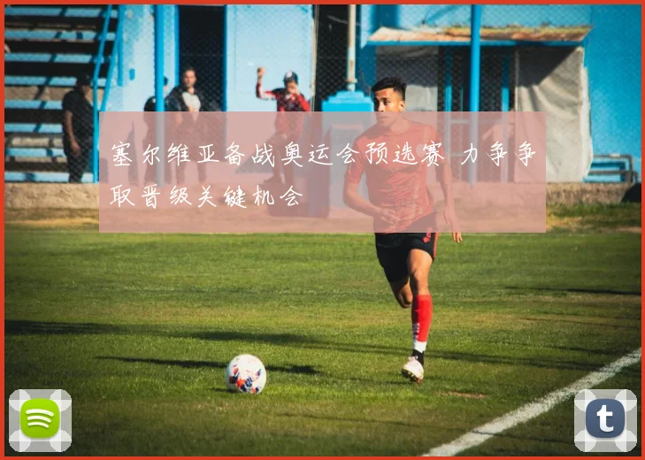 塞尔维亚备战奥运会预选赛 力争争取晋级关键机会